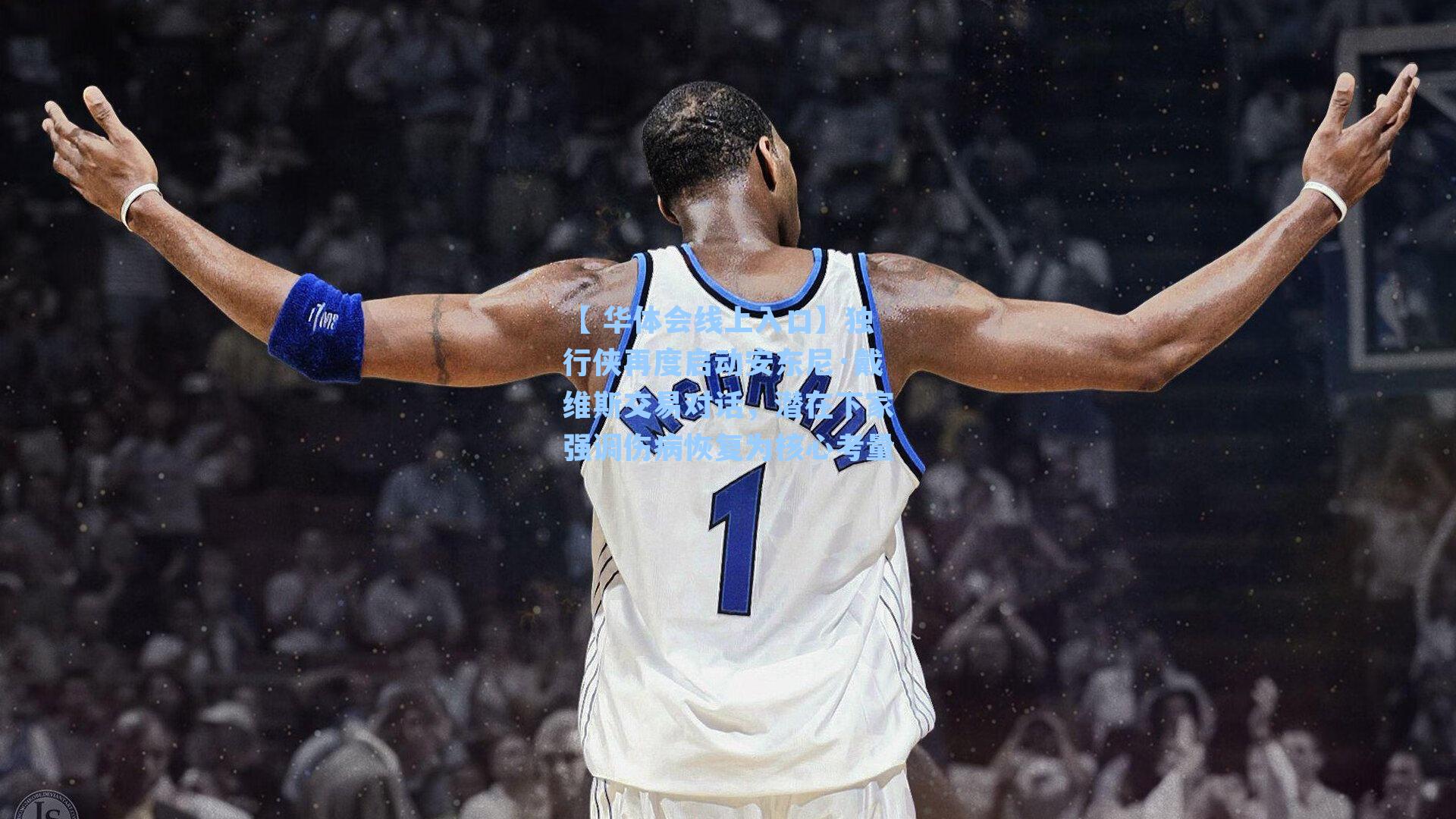 独行侠再度启动安东尼·戴维斯交易对话,潜在下家强调伤病恢复为核心考量