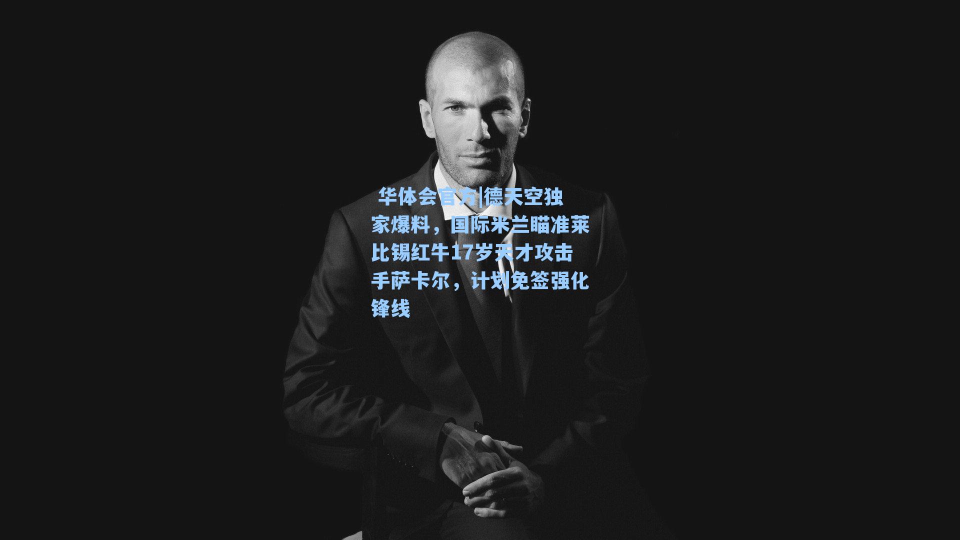 德天空独家爆料，国际米兰瞄准莱比锡红牛17岁天才攻击手萨卡尔，计划免签强化锋线