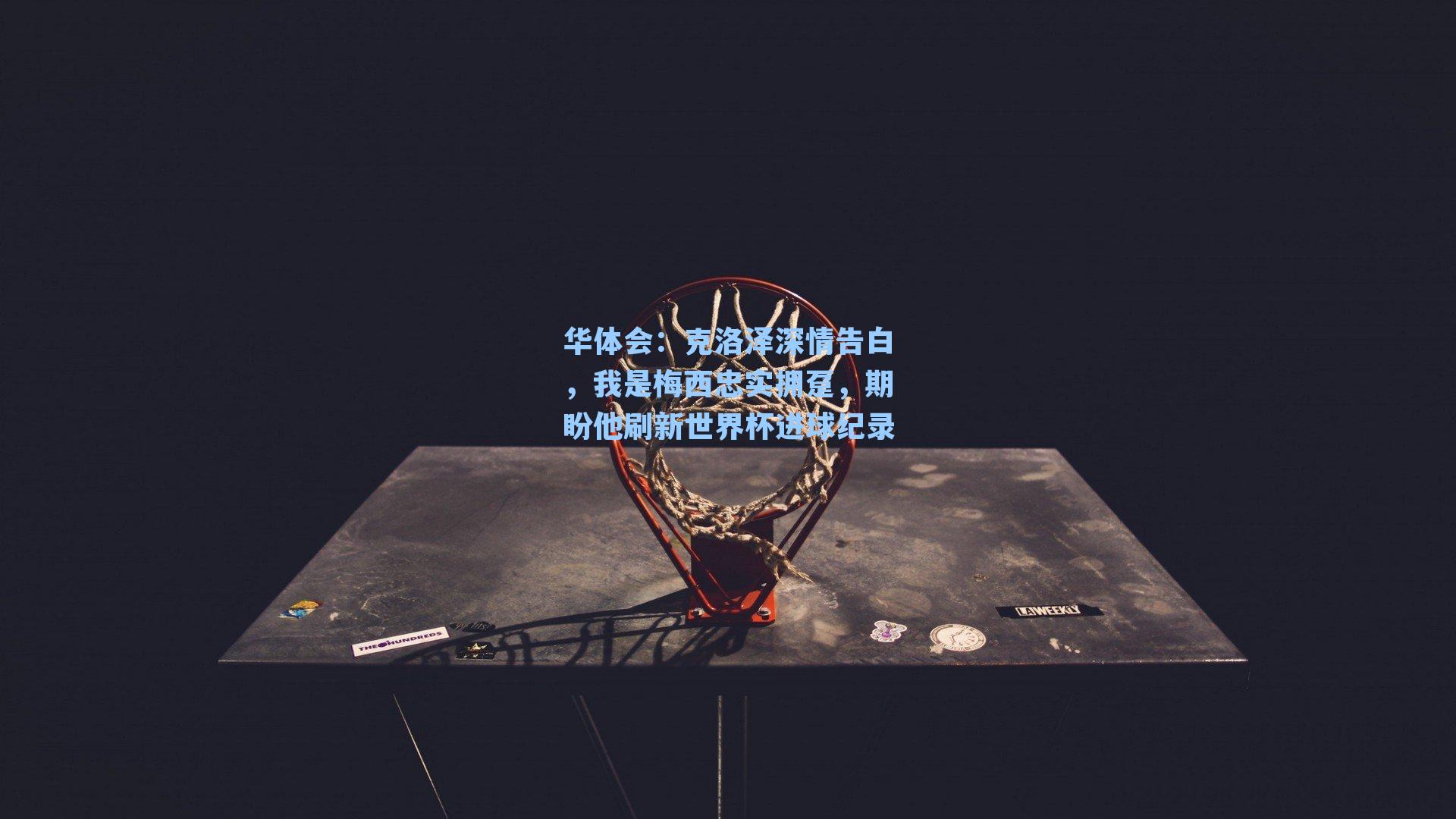 克洛泽深情告白，我是梅西忠实拥趸，期盼他刷新世界杯进球纪录