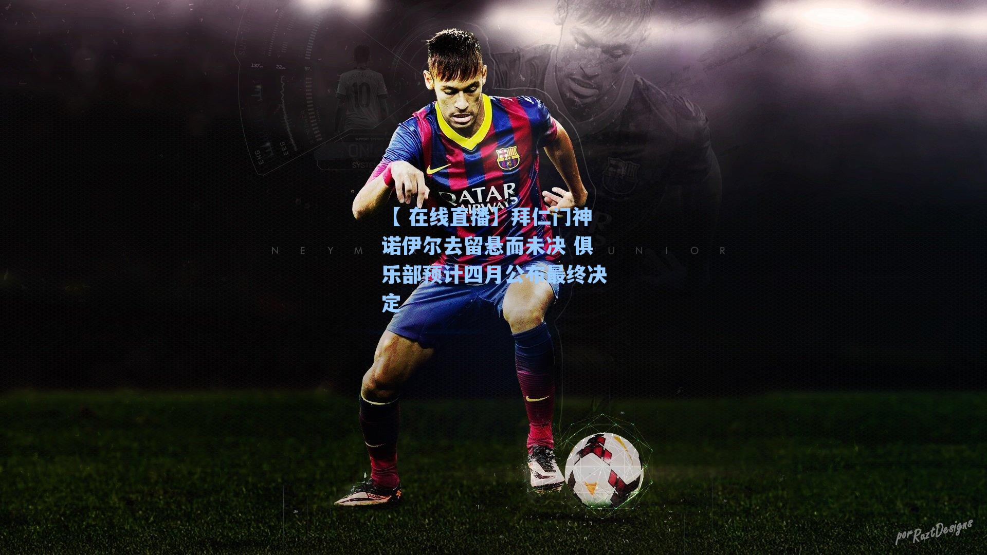 拜仁门神诺伊尔去留悬而未决 俱乐部预计四月公布最终决定