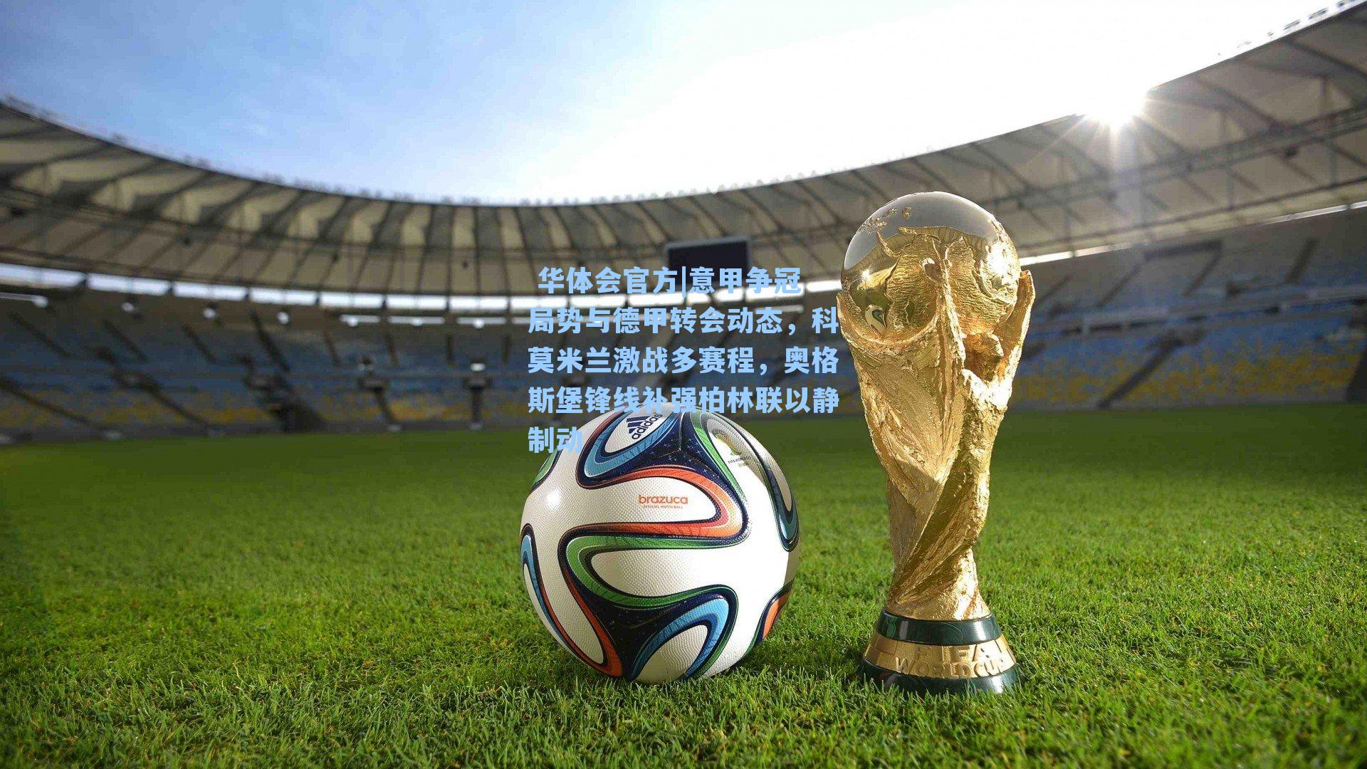 意甲争冠局势与德甲转会动态,科莫米兰激战多赛程,奥格斯堡锋线补强柏林联以静制动
